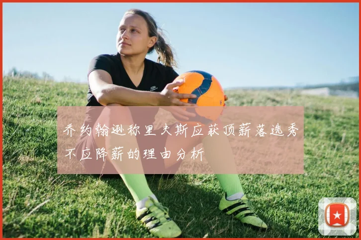 乔约翰逊称里夫斯应获顶薪落选秀不应降薪的理由分析