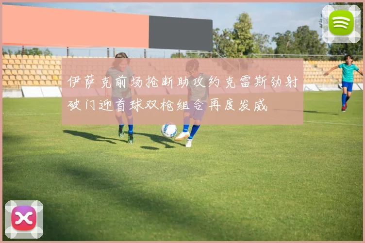 伊萨克前场抢断助攻约克雷斯劲射破门迎首球双枪组合再度发威
