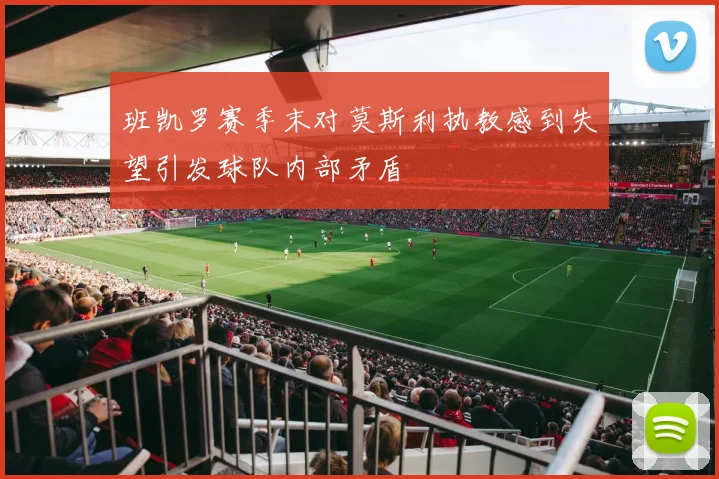 班凯罗赛季末对莫斯利执教感到失望引发球队内部矛盾