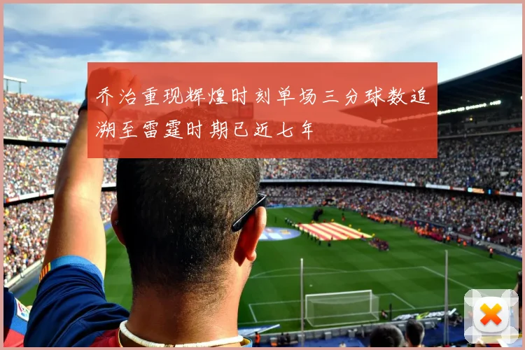 乔治重现辉煌时刻单场三分球数追溯至雷霆时期已近七年