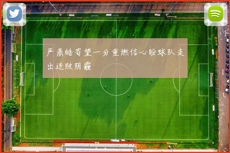 严鼎皓寄望一分重燃信心盼球队走出连败阴霾
