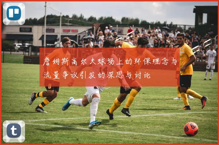 詹姆斯高尔夫球场上的环保理念与流量争议引发的深思与讨论