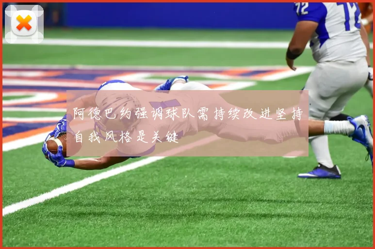 阿德巴约强调球队需持续改进坚持自我风格是关键