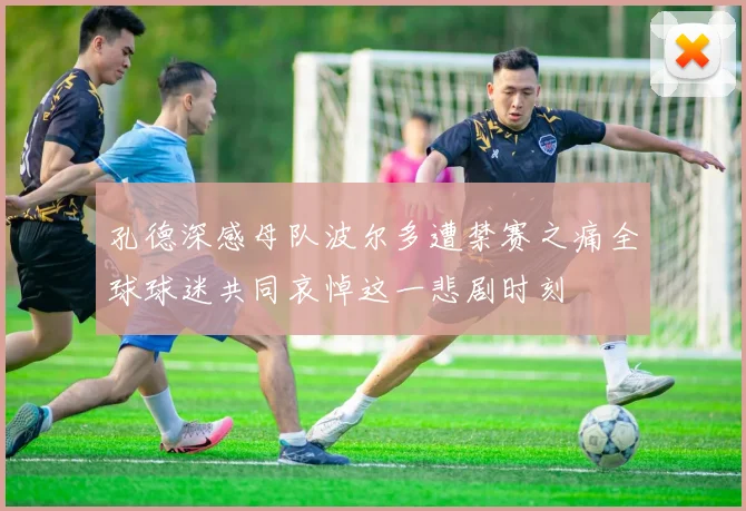 孔德深感母队波尔多遭禁赛之痛全球球迷共同哀悼这一悲剧时刻
